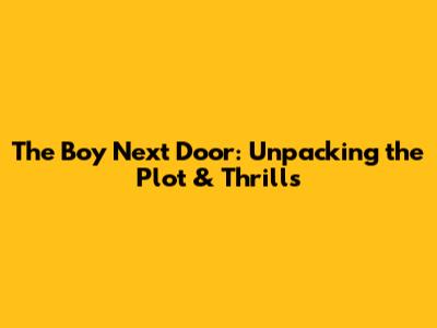 The Boy Next Door: Unpacking the Plot & Thrills