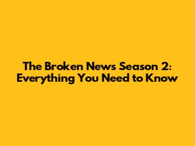 The Broken News Season 2: Everything You Need to Know