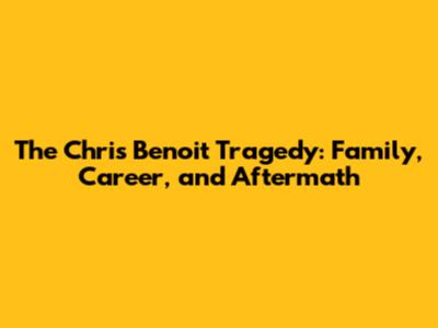 The Chris Benoit Tragedy: Family, Career, and Aftermath