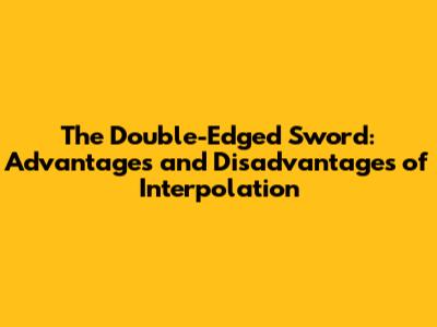 The Double-Edged Sword: Advantages and Disadvantages of Interpolation