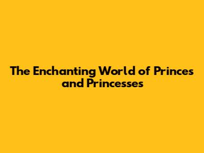 The Enchanting World of Princes and Princesses