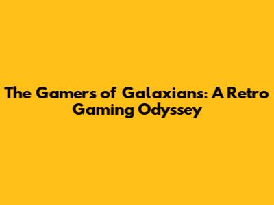 The Gamers of Galaxians: A Retro Gaming Odyssey