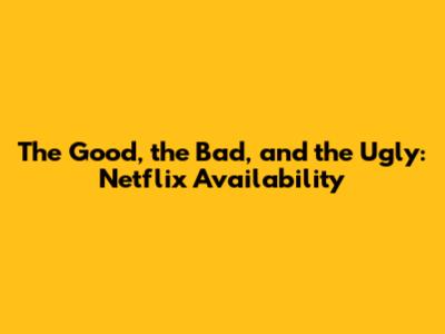 The Good, the Bad, and the Ugly: Netflix Availability