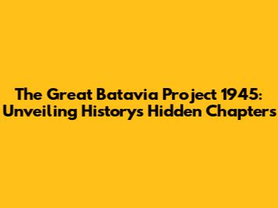 The Great Batavia Project 1945: Unveiling History's Hidden Chapters
