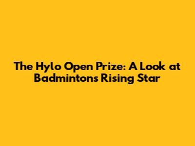 The Hylo Open Prize: A Look at Badminton's Rising Star