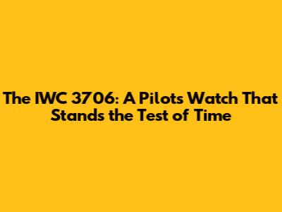The IWC 3706: A Pilot's Watch That Stands the Test of Time
