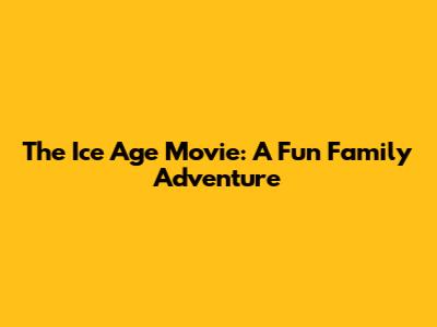 The Ice Age Movie: A Fun Family Adventure