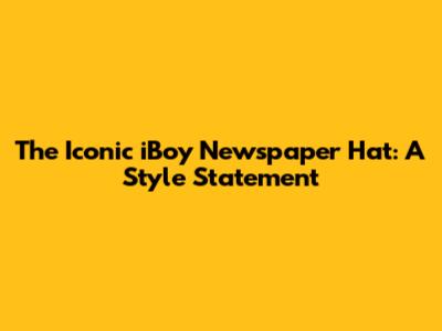 The Iconic iBoy Newspaper Hat: A Style Statement