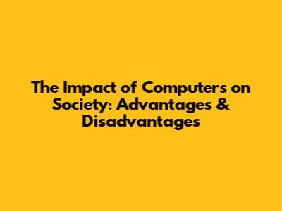 The Impact of Computers on Society: Advantages & Disadvantages