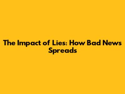 The Impact of Lies: How Bad News Spreads
