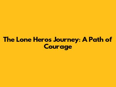 The Lone Hero's Journey: A Path of Courage