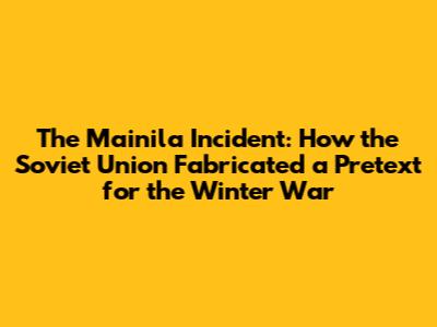 The Mainila Incident: How the Soviet Union Fabricated a Pretext for the Winter War
