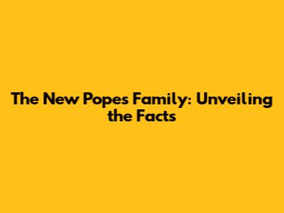 The New Pope's Family: Unveiling the Facts