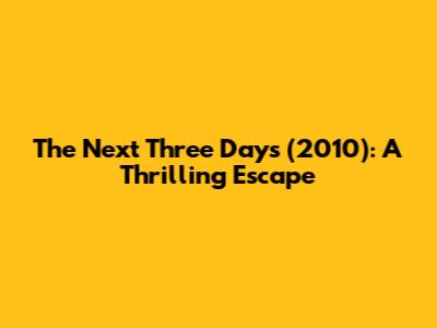 The Next Three Days (2010): A Thrilling Escape