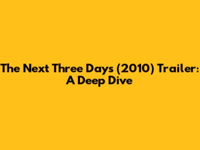 The Next Three Days (2010) Trailer: A Deep Dive