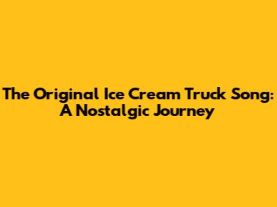 The Original Ice Cream Truck Song: A Nostalgic Journey