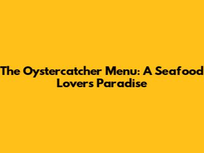 The Oystercatcher Menu: A Seafood Lover's Paradise