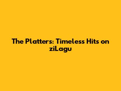 The Platters: Timeless Hits on ziLagu