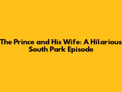 The Prince and His Wife: A Hilarious South Park Episode