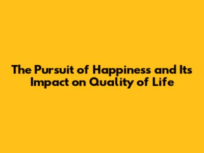 The Pursuit of Happiness and Its Impact on Quality of Life