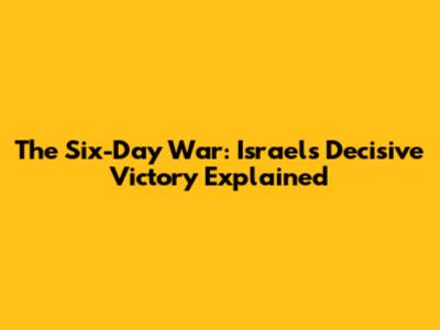 The Six-Day War: Israel's Decisive Victory Explained