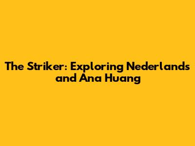 The Striker: Exploring Nederlands and Ana Huang