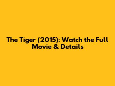 The Tiger (2015): Watch the Full Movie & Details