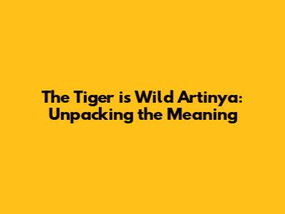 The Tiger is Wild Artinya: Unpacking the Meaning