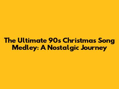 The Ultimate 90s Christmas Song Medley: A Nostalgic Journey