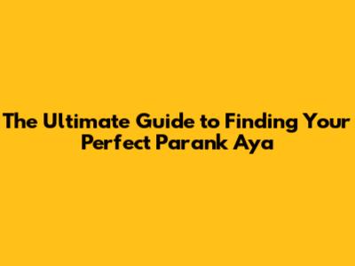 The Ultimate Guide to Finding Your Perfect Parank Aya