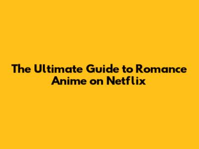 The Ultimate Guide to Romance Anime on Netflix