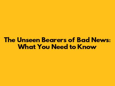 The Unseen Bearers of Bad News: What You Need to Know