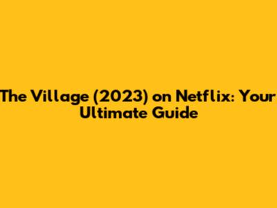 The Village (2023) on Netflix: Your Ultimate Guide