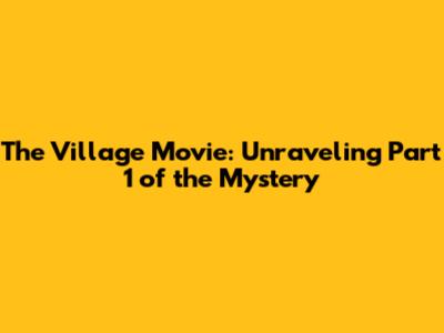 The Village Movie: Unraveling Part 1 of the Mystery