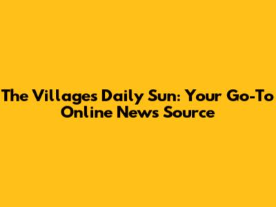 The Villages Daily Sun: Your Go-To Online News Source
