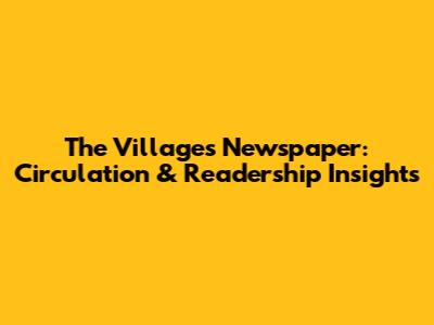 The Villages Newspaper: Circulation & Readership Insights