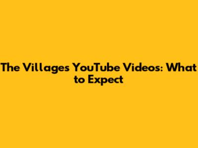 The Villages YouTube Videos: What to Expect