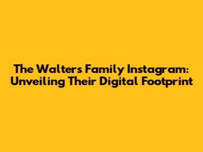 The Walters Family Instagram: Unveiling Their Digital Footprint
