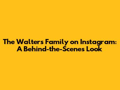 The Walters Family on Instagram: A Behind-the-Scenes Look