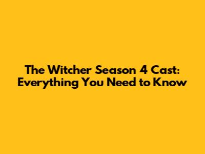 The Witcher Season 4 Cast: Everything You Need to Know