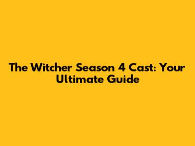 The Witcher Season 4 Cast: Your Ultimate Guide