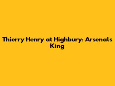 Thierry Henry at Highbury: Arsenal's King