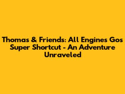 Thomas & Friends: All Engines Go's Super Shortcut - An Adventure Unraveled