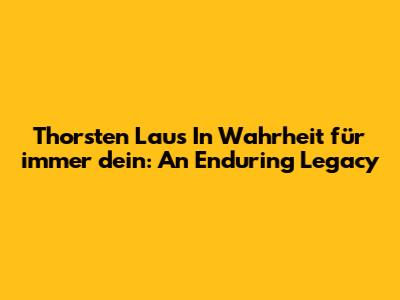 Thorsten Lau's 'In Wahrheit für immer dein': An Enduring Legacy