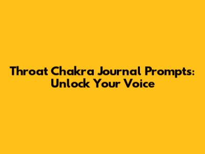 Throat Chakra Journal Prompts: Unlock Your Voice