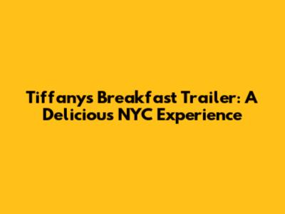 Tiffany's Breakfast Trailer: A Delicious NYC Experience