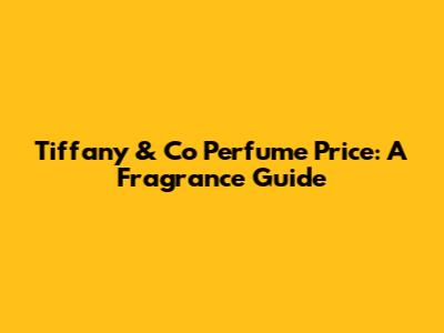 Tiffany & Co Perfume Price: A Fragrance Guide