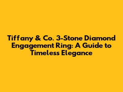 Tiffany & Co. 3-Stone Diamond Engagement Ring: A Guide to Timeless Elegance
