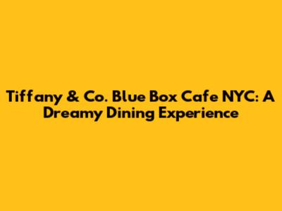 Tiffany & Co. Blue Box Cafe NYC: A Dreamy Dining Experience