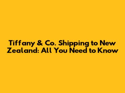 Tiffany & Co. Shipping to New Zealand: All You Need to Know